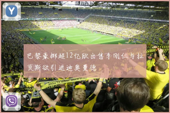 巴黎豪掷超12亿欧出售李刚仁与拉莫斯欲引进迪奥曼德
