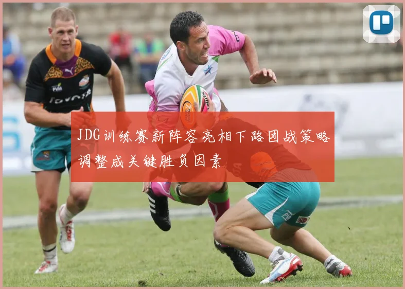 JDG训练赛新阵容亮相下路团战策略调整成关键胜负因素