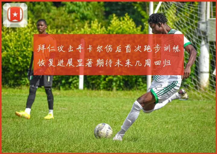 拜仁攻击手卡尔伤后首次跑步训练恢复进展显著期待未来几周回归