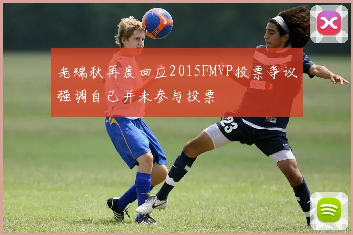 老瑞秋再度回应2015FMVP投票争议强调自己并未参与投票
